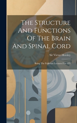 The Structure And Functions Of The Brain And Spinal Cord: Being The Fullerian Lectures For 189l - Horsley, Victor, Sir