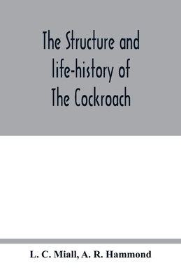 The structure and life-history of The Cockroach (Periplaneta Orientalis) An Introduction to the Study of Insects - C Miall, L, and R Hammond, A