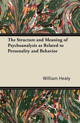 The Structure and Meaning of Psychoanalysis as Related to Personality and Behavior - Healy, William