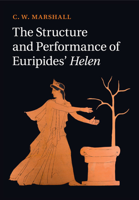 The Structure and Performance of Euripides' Helen - Marshall, C W