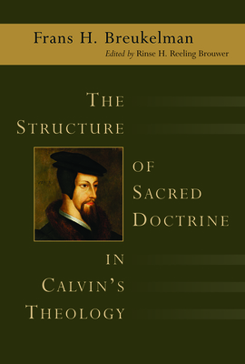 The Structure of Sacred Doctrine in Calvin's Theology - Breukelman, Frans H, and Kessler, Martin (Translated by), and Reeling Brouwer, Rinse H (Editor)
