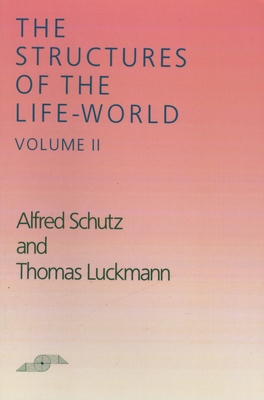 The Structures of the Life-World, Vol. 2 - Schutz, Alfred, and Luckmann, Thomas
