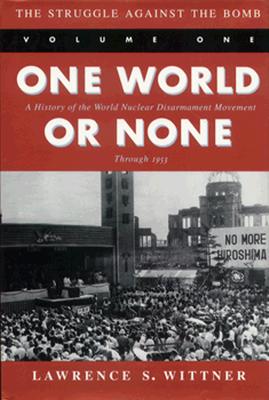 The Struggle Against the Bomb: Volume One, One World or None: A History of the World Nuclear Disarmament Movement Through 1953 - Wittner, Lawrence S