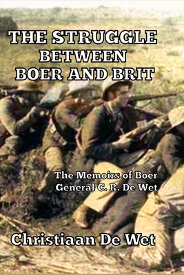 The Struggle between Boer and Brit: The Memoirs of Boer General C. R. De Wet - de Wet, Christiaan