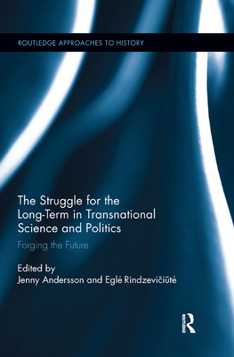 The Struggle for the Long-Term in Transnational Science and Politics: Forging the Future - Andersson, Jenny (Editor), and Rindzeviciute, Egle (Editor)