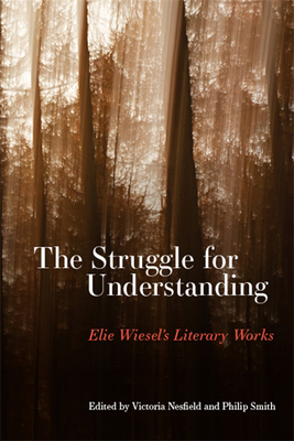 The Struggle for Understanding: Elie Wiesel's Literary Works - Nesfield, Victoria (Editor), and Smith, Philip (Editor)