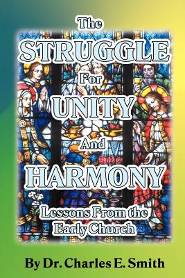 The Struggle For Unity and Harmony: Lessons From the Early Church - Smith, Charles E, Dr.