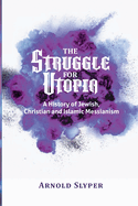 The Struggle for Utopia. A History of Jewish, Christian and Islamic Messianism