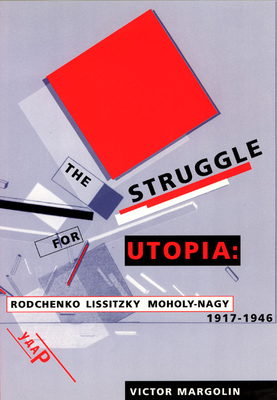 The Struggle for Utopia: Rodchenko, Lissitzky, Moholy-Nagy, 1917-1946 - Margolin, Victor