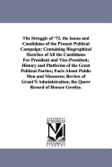 The Struggle of '72: The Issues and Candidates of the Present Political Campaign: Containing Biographical Sketches of All the Candidates for President and Vice-President, History and Platforms of the Great Political Parties, Facts about Public Men