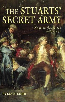 The Stuarts' Secret Army: English Jacobites, 1689-1752 - Lord, Evelyn, Dr.