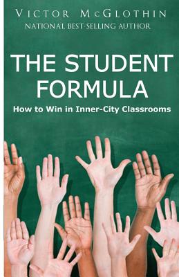 The Student Formula: How to Win in Inner-City Classrooms - McGlothin, Victor