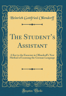 The Student's Assistant: A Key to the Exercises in Ollendorff's New Method of Learning the German Language (Classic Reprint)