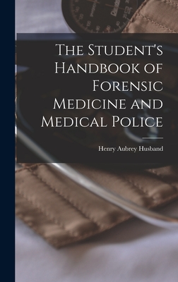 The Student's Handbook of Forensic Medicine and Medical Police - Husband, Henry Aubrey