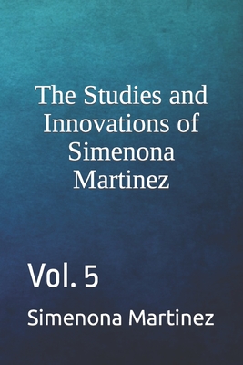 The Studies and Innovations of Simenona Martinez: Vol. 5 - Martinez, Simenona