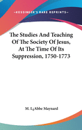 The Studies And Teaching Of The Society Of Jesus, At The Time Of Its Suppression, 1750-1773