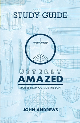 The Study Guide for Utterly Amazed: Stories from Outside the Boat - Andrews, John