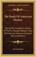 The Study Of American History: Being The Inaugural Lecture Of The Sir George Watson Chair Of American History, Literature And Institutions