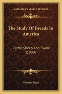 The Study of Breeds in America: Cattle, Sheep and Swine (1900)