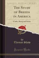 The Study of Breeds in America: Cattle, Sheep and Swine (Classic Reprint)