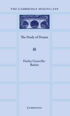 The Study of Drama: A Lecture Given at Cambridge on 2 August 1934, with Notes Subsequently Added - Granville-Barker, Harley