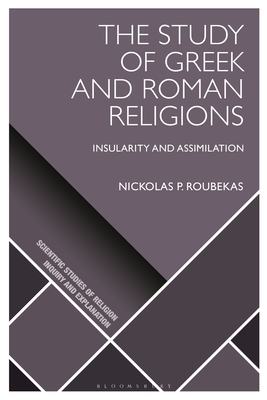 The Study of Greek and Roman Religions: Insularity and Assimilation - Roubekas, Nickolas P, and Wiebe, Donald (Editor), and Martin, Luther H (Editor)