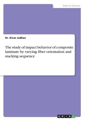 The study of impact behavior of composite laminate by varying fiber orientation and stacking sequence - Jadhao, Kiran, Dr.