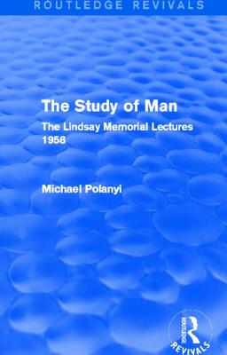 The Study of Man (Routledge Revivals): The Lindsay Memorial Lectures 1958 - Polanyi, Michael