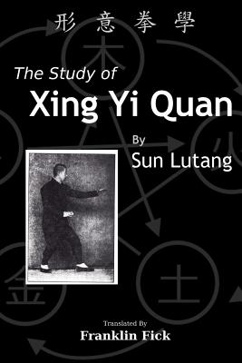 The Study of Xing Yi Quan: Xing Yi Quan Xue - Fick, Franklin (Translated by), and Sun, Lutang