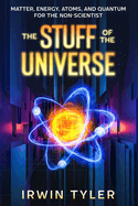 The Stuff of the Universe: Matter, Energy, Atoms, and Quantum for the Non-Scientist