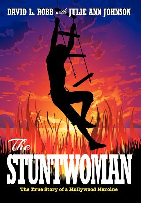 The Stuntwoman: The True Story of a Hollywood Heroine - Johnson, David L Robb, and Ann, Julie, and Robb, David L