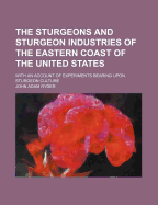 The Sturgeons and Sturgeon Industries of the Eastern Coast of the United States; With an Account of Experiments Bearing Upon Sturgeon Culture