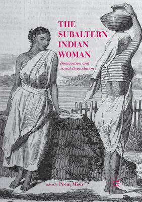 The Subaltern Indian Woman: Domination and Social Degradation - Misir, Prem (Editor)