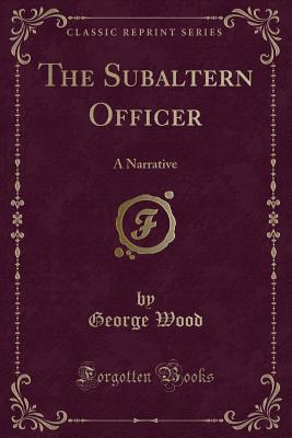The Subaltern Officer: A Narrative (Classic Reprint) - Wood, George