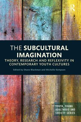 The Subcultural Imagination: Theory, Research and Reflexivity in Contemporary Youth Cultures - Blackman, Shane (Editor), and Kempson, Michelle (Editor)