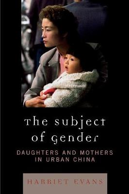 The Subject of Gender: Daughters and Mothers in Urban China - Evans, Harriet