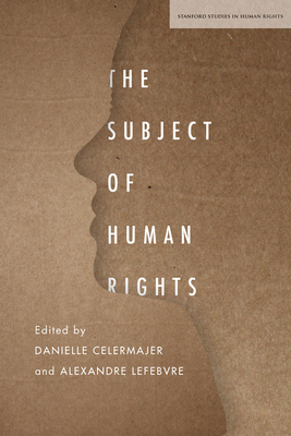 The Subject of Human Rights - Celermajer, Danielle (Editor), and Lefebvre, Alexandre (Editor)