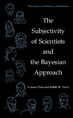 The Subjectivity of Scientists and the Bayesian Approach - Press, S James, and Tanur, Judith M