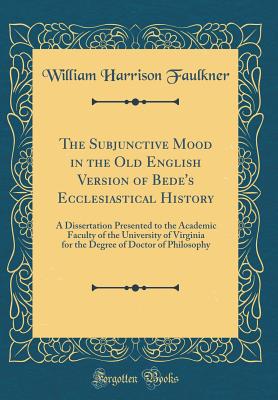 The Subjunctive Mood in the Old English Version of Bede's Ecclesiastical History: A Dissertation Presented to the Academic Faculty of the University of Virginia for the Degree of Doctor of Philosophy (Classic Reprint) - Faulkner, William Harrison