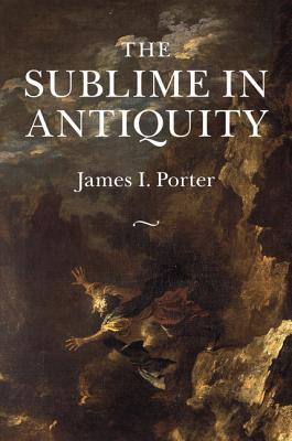 The Sublime in Antiquity - Porter, James I.