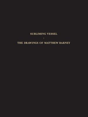 The Subliming Vessel: Drawings and Narratives of Matthew Barney - Kertess, Klaus, and Horn, Roni