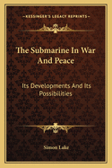 The Submarine In War And Peace: Its Developments And Its Possibilities