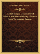 The Submerged Continents of Atlantis and Lemuria Being Chapters from the Akashic Records