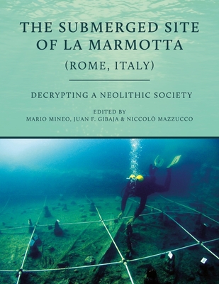 The Submerged Site of La Marmotta (Rome, Italy): Decrypting a Neolithic Society - Mineo, Mario (Editor), and Gibaja, Juan F (Editor), and Mazzucco, Niccol (Editor)