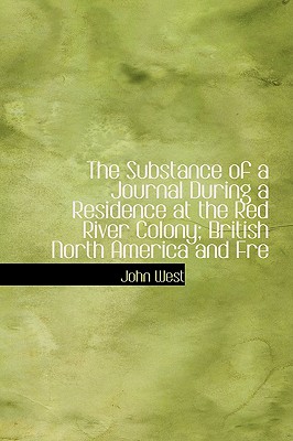 The Substance of a Journal During a Residence at the Red River Colony; British North America: And Frequent Excursions Among the North-West American Indians, In the Years 1820, 1821, 1822, 1823 - West, John