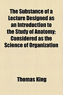 The Substance of a Lecture Designed as an Introduction to the Study of Anatomy: Considered as the Science of Organization