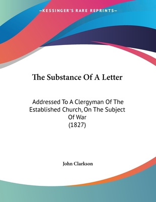 The Substance of a Letter: Addressed to a Clergyman of the Established Church, on the Subject of War (1827) - Clarkson, John