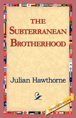 The Subterranean Brotherhood - Hawthorne, Julian, and 1stworld Library (Editor)