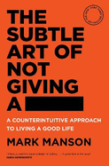 The Subtle Art of Not Giving a -: A Counterintuitive Approach to Living a Good Life
