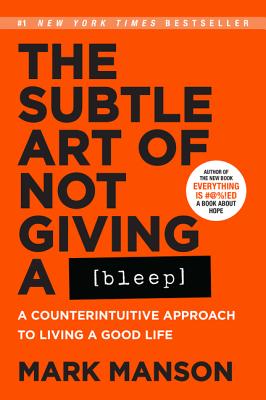 The Subtle Art of Not Giving a Bleep: A Counterintuitive Approach to Living a Good Life - Manson, Mark
